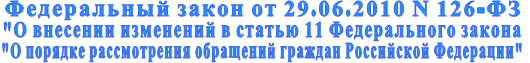 Федеральный закон от 29.06.2010 N 126-ФЗ  "О внесении изменений в статью 11 Федерального закона  "О порядке рассмотрения обращений граждан Российской Федерации"