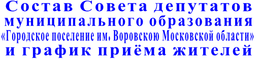 Состав Совета депутатов муниципального образования   «Городское поселение им. Воровскою Московской области»  и график приёма жителей